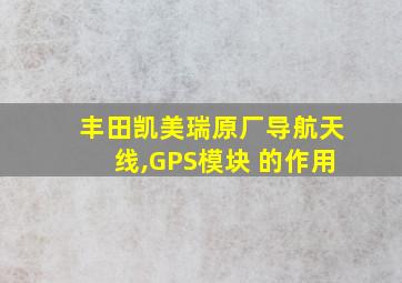 丰田凯美瑞原厂导航天线,GPS模块 的作用